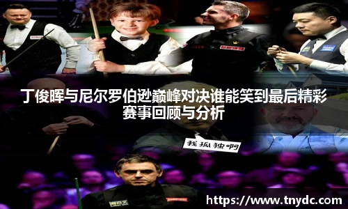 丁俊晖与尼尔罗伯逊巅峰对决谁能笑到最后精彩赛事回顾与分析