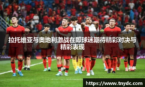 拉托维亚与奥地利激战在即球迷期待精彩对决与精彩表现